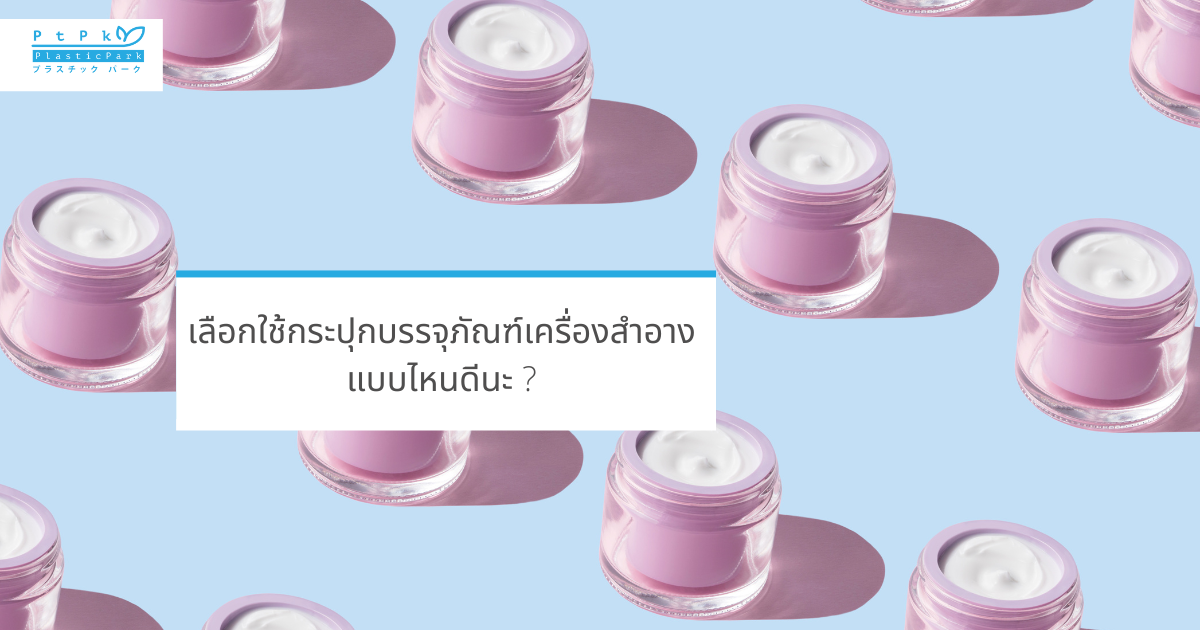 เลือกใช้กระปุกบรรจุภัณฑ์เครื่องสำอางแบบไหนดีนะ