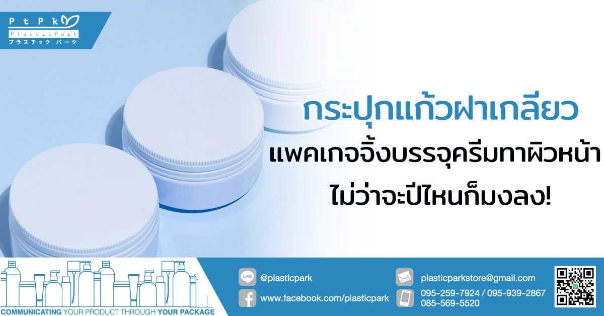 กระปุกแก้วฝาเกลียว แพคเกจจิ้งบรรจุครีมทาผิวหน้า ไม่ว่าจะปีไหนก็มงลง!